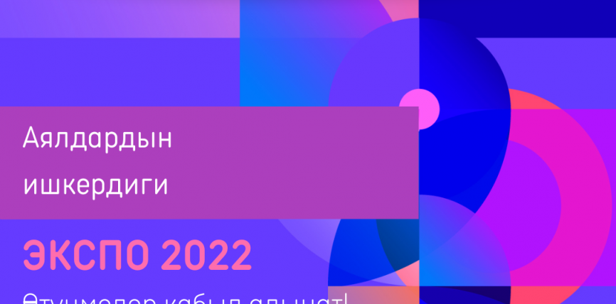 КЫРГЫЗСТАНДА АЯЛДАРДЫН ИШКЕРДИГИ ЭКСПО 2022 КӨРГӨЗМӨСҮНӨ КАТЫШУУ ҮЧҮН ӨТҮНМӨЛӨРДҮ КАБЫЛ АЛУУ БАШТАЛДЫ