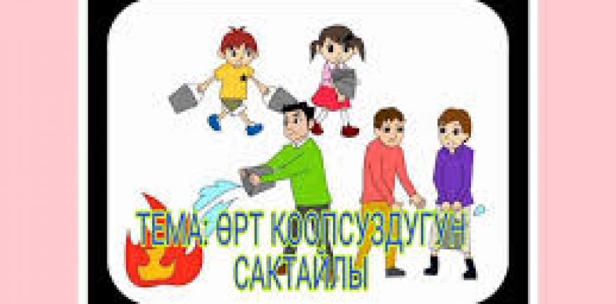ӨРТ КООПСУЗДУК ЭРЕЖЕЛЕРИН ЭСКЕ АЛЫҢЫЗ