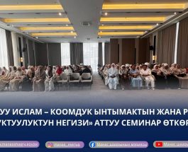 «САЛТТУУ ИСЛАМ – КООМДУК ЫНТЫМАКТЫН ЖАНА РУХАНИЙ ТУРУКТУУЛУКТУН НЕГИЗИ» АТТУУ СЕМИНАР ӨТКӨРҮЛДҮ